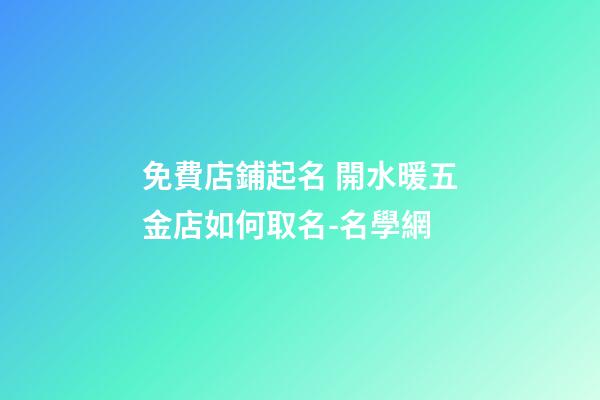 免費店鋪起名 開水暖五金店如何取名-名學網-第1張-店鋪起名-玄機派
